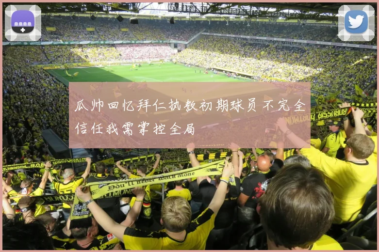 瓜帅回忆拜仁执教初期球员不完全信任我需掌控全局