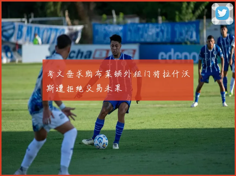 考文垂求购布莱顿外租门将拉什沃斯遭拒绝交易未果