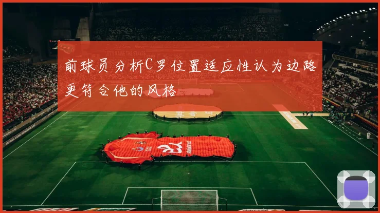 前球员分析C罗位置适应性认为边路更符合他的风格