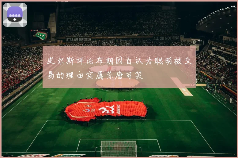 皮尔斯评论布朗因自认为聪明被交易的理由实属荒唐可笑